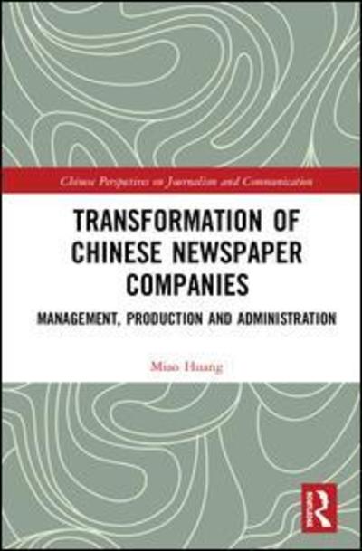 Cover for Miao Huang · Transformation of Chinese Newspaper Companies: Management, Production and Administration - Chinese Perspectives on Journalism and Communication (Hardcover Book) (2018)