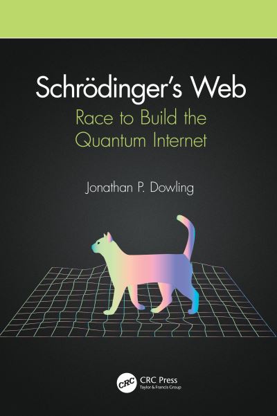 Cover for Dowling, Jonathan P. (Louisiana State University, Baton Rouge, USA) · Schrodinger’s Web: Race to Build the Quantum Internet (Hardcover Book) (2020)