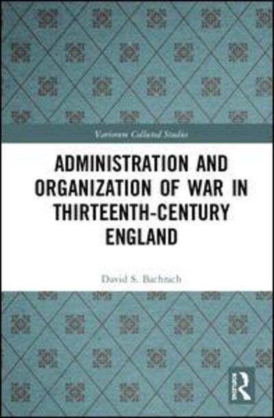 Cover for Bachrach, David S. (University Of New Hampshire, USA) · Administration and Organization of War in Thirteenth-Century England - Variorum Collected Studies (Hardcover Book) (2020)