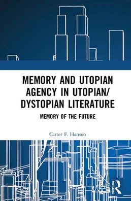 Cover for Carter F. Hanson · Memory and Utopian Agency in Utopian / Dystopian Literature: Memory of the Future (Hardcover Book) (2020)