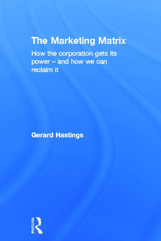 Cover for Hastings, Gerard (University of Stirling, UK) · The Marketing Matrix: How the Corporation Gets Its Power – And How We Can Reclaim It (Hardcover Book) (2012)