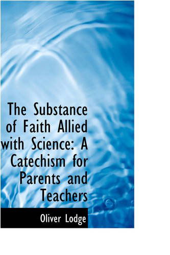 Cover for Oliver Lodge · The Substance of Faith Allied with Science: a Catechism for Parents and Teachers (Pocketbok) (2008)