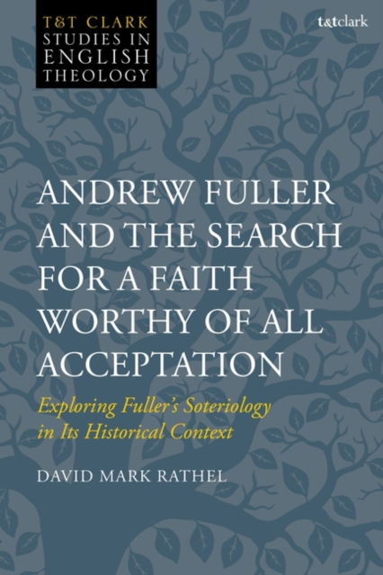 Cover for Rathel, David Mark (Gateway Seminary, USA) · Andrew Fuller and the Search for a Faith Worthy of All Acceptation: Exploring Fuller’s Soteriology in Its Historical Context - T&amp;T Clark Studies in English Theology (Hardcover Book) (2024)