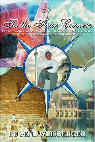 Cover for Eugene Weisberger · To the Four Corners: Exciting and Personal Around-the-world Travel Stories Entwined with Dramatic Historical Episodes (Paperback Book) (2005)