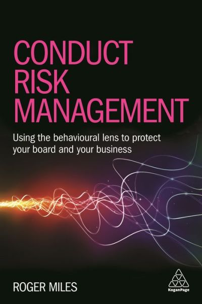 Conduct Risk Management: Using a Behavioural Approach to Protect Your Board and Financial Services Business - Dr Roger Miles - Books - Kogan Page Ltd - 9780749478612 - January 3, 2017
