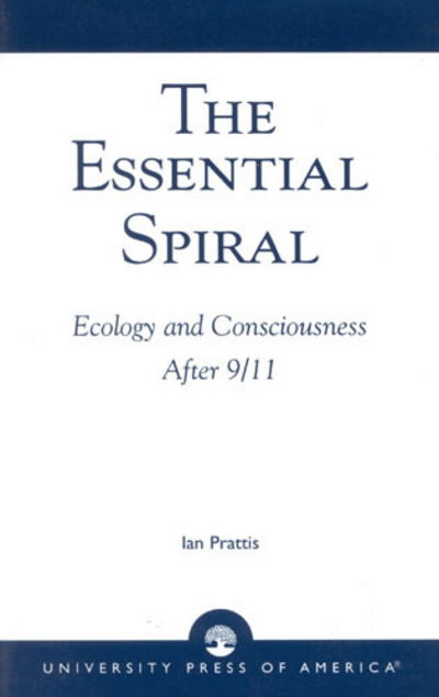 The Essential Spiral: Ecology and Consciousness After 9/11 - Ian Prattis - Books - University Press of America - 9780761823612 - July 31, 2002