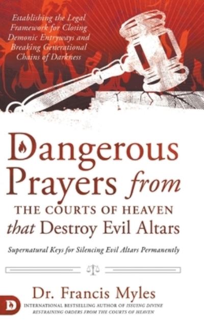 Cover for Dr Francis Myles · Dangerous Prayers from the Courts of Heaven that Destroy Evil Altars: Establishing the Legal Framework for Closing Demonic Entryways and Breaking Generational Chains of Darkness (Hardcover Book) (2021)