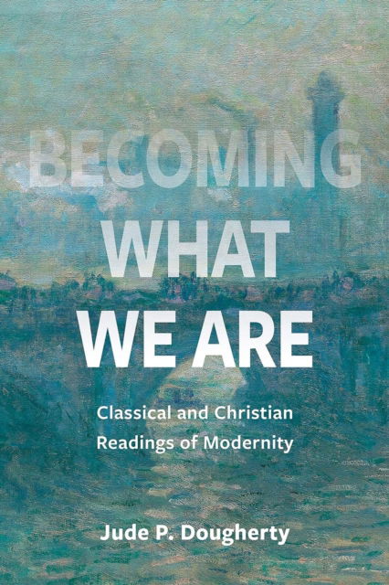 Cover for Jude P. Dougherty · Becoming What We Are: Classical and Christian Readings of Modernity (Paperback Book) (2024)