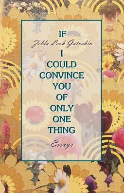 Cover for Zelda Leah Gatuskin · If I Could Convince You of Only One Thing : Essays (Taschenbuch) (2018)