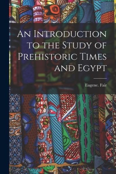 An Introduction to the Study of Prehistoric Times and Egypt - Eugene Fair - Books - Legare Street Press - 9781013794612 - September 9, 2021