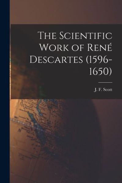 Cover for J F (Joseph Frederick) Scott · The Scientific Work of Rene? Descartes (1596-1650) (Paperback Bog) (2021)