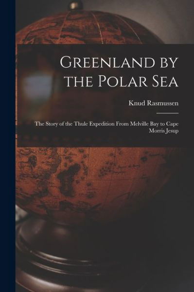 Greenland by the Polar Sea; the Story of the Thule Expedition from Melville Bay to Cape Morris Jesup - Knud Rasmussen - Books - Creative Media Partners, LLC - 9781015534612 - October 26, 2022