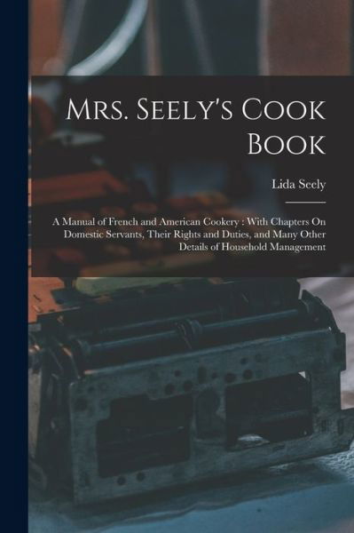 Cover for Lida Seely · Mrs. Seely's Cook Book : A Manual of French and American Cookery (Book) (2022)