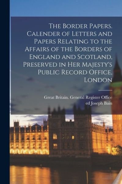 Cover for Great Britain  Register Offic · Border Papers. Calender of Letters and Papers Relating to the Affairs of the Borders of England and Scotland, Preserved in Her Majesty's Public Record Office, London (Book) (2022)