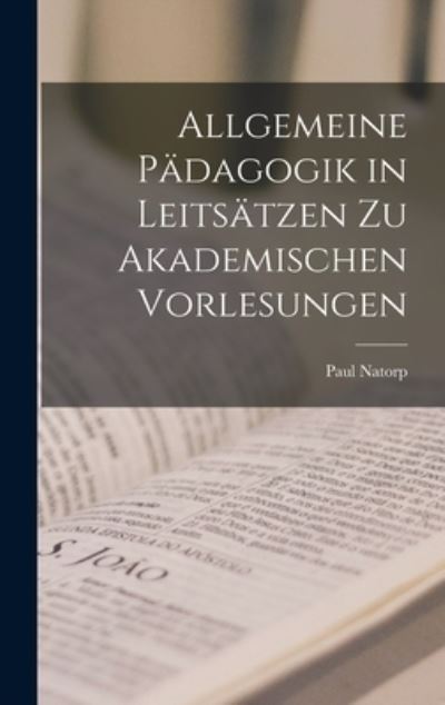 Cover for Paul Natorp · Allgemeine Padagogik in Leitsatzen Zu Akademischen Vorlesungen (Hardcover Book) (2022)