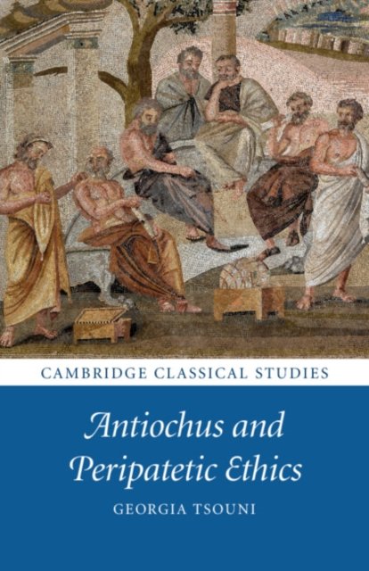 Antiochus and Peripatetic Ethics - Cambridge Classical Studies - Tsouni, Georgia (Universitat Bern, Switzerland) - Books - Cambridge University Press - 9781108412612 - April 6, 2023