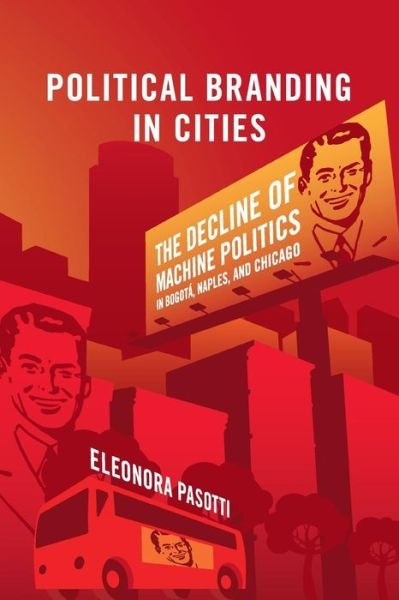 Cover for Pasotti, Eleonora (University of California, Santa Cruz) · Political Branding in Cities: The Decline of Machine Politics in Bogota, Naples, and Chicago - Cambridge Studies in Comparative Politics (Paperback Bog) (2017)