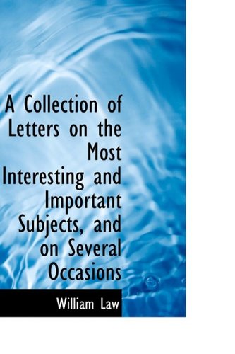 A Collection of Letters on the Most Interesting and Important Subjects, and on Several Occasions - William Law - Books - BiblioLife - 9781113599612 - September 22, 2009