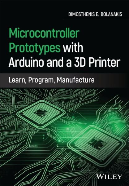 Cover for Bolanakis, Dimosthenis E. (University of Ioannina, Greece) · Microcontroller Prototypes with Arduino and a 3D Printer: Learn, Program, Manufacture (Hardcover Book) (2021)