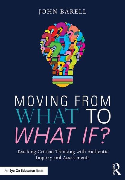 Cover for Barell, John (Montclair State University, USA) · Moving From What to What If?: Teaching Critical Thinking with Authentic Inquiry and Assessments (Paperback Book) (2016)