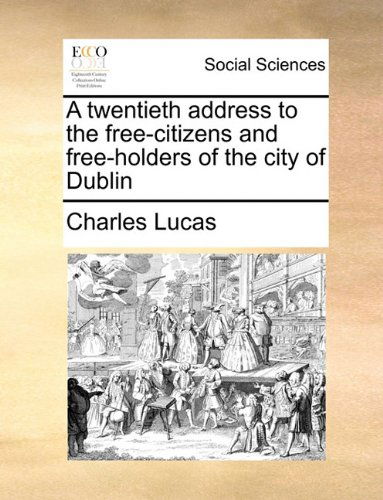 Cover for Charles Lucas · A Twentieth Address to the Free-citizens and Free-holders of the City of Dublin (Paperback Book) (2010)