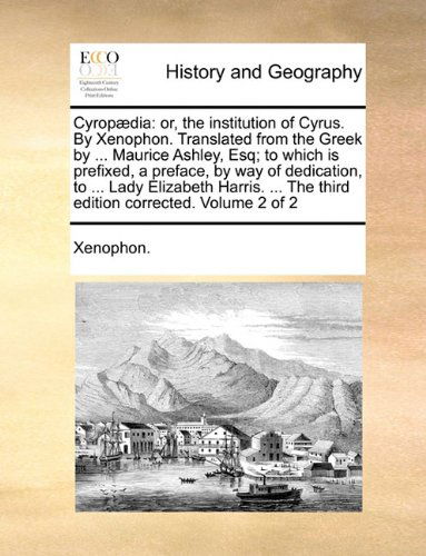 Cover for Xenophon. · Cyropædia: Or, the Institution of Cyrus. by Xenophon. Translated from the Greek by ... Maurice Ashley, Esq; to Which is Prefixed, a Preface, by Way of ... the Third Edition Corrected. Volume 2 of 2 (Paperback Bog) (2010)
