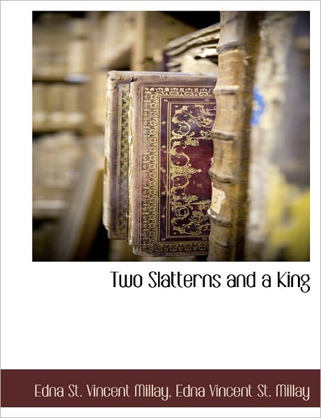 Two Slatterns and a King - Edna St Vincent Millay - Books - BCR (Bibliographical Center for Research - 9781171050612 - October 30, 2010