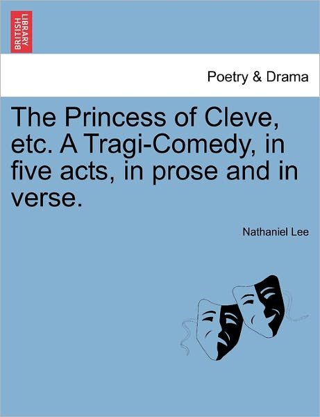 The Princess of Cleve, Etc. a Tragi-comedy, in Five Acts, in Prose and in Verse. - Nathaniel Lee - Books - British Library, Historical Print Editio - 9781241139612 - February 24, 2011