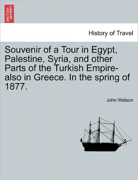 Souvenir of a Tour in Egypt, Palestine, Syria, and Other Parts of the Turkish Empire-also in Greece. in the Spring of 1877. - John Watson - Kirjat - British Library, Historical Print Editio - 9781241353612 - tiistai 1. maaliskuuta 2011