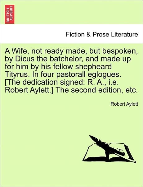 Cover for Robert Aylett · A Wife, Not Ready Made, but Bespoken, by Dicus the Batchelor, and Made Up for Him by His Fellow Shepheard Tityrus. in Four Pastorall Eglogues. [the Dedi (Pocketbok) (2011)