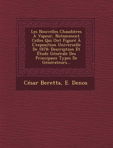 Cover for Cesar Beretta · Les Nouvelles Chaudieres a Vapeur, Notamment Celles Qui Ont Figure a L'exposition Universelle De 1878: Description et Etude Generale Des Principaux Ty (Paperback Book) (2012)