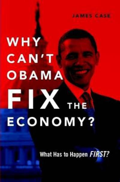Cover for James Case · Why Can't Obama Fix the Economy? : What Has to Happen First? (Paperback Book) (2011)