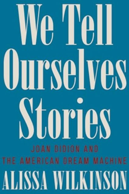 Cover for Alissa Wilkinson · We Tell Ourselves Stories: Joan Didion and the American Dream Machine (Hardcover Book) (2025)