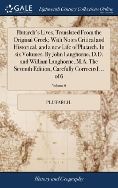 Cover for Plutarch · Plutarch's Lives, Translated From the Original Greek; With Notes Critical and Historical, and a new Life of Plutarch. In six Volumes. By John Langhorne, D.D. and William Langhorne, M.A. The Seventh Edition, Carefully Corrected, .. of 6; Volume 6 (Hardcover bog) (2018)
