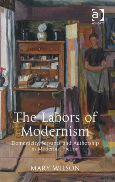 Cover for Mary Wilson · The Labors of Modernism: Domesticity, Servants, and Authorship in Modernist Fiction (Hardcover bog) [New edition] (2013)