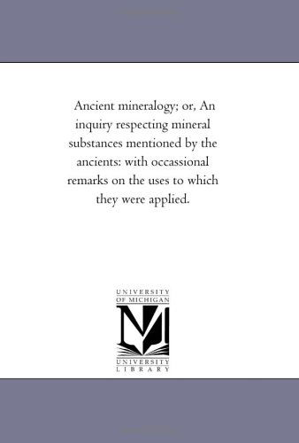 Cover for Michigan Historical Reprint Series · Ancient Mineralogy; Or, an Inquiry Respecting Mineral Substances Mentioned by the Ancients: with Occassional Remarks on the Uses to Which They Were Applied. (Paperback Book) (2006)