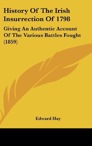 Cover for Edward Hay · History of the Irish Insurrection of 1798: Giving an Authentic Account of the Various Battles Fought (1859) (Hardcover bog) (2008)
