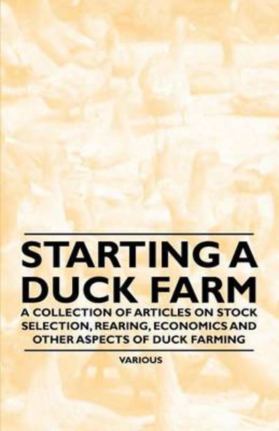 Cover for Starting a Duck Farm - a Collection of Articles on Stock Selection, Rearing, Economics and Other Aspects of Duck Farming (Paperback Book) (2011)