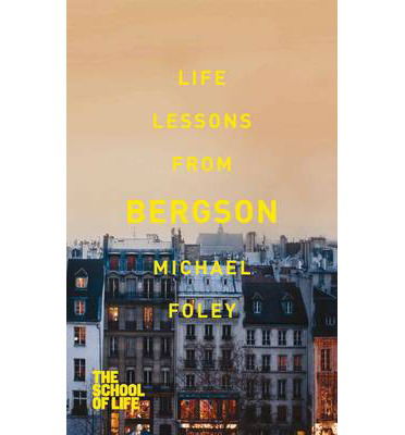 Life Lessons from Bergson - School of Life - Michael Foley - Books - Pan Macmillan - 9781447245612 - September 12, 2013