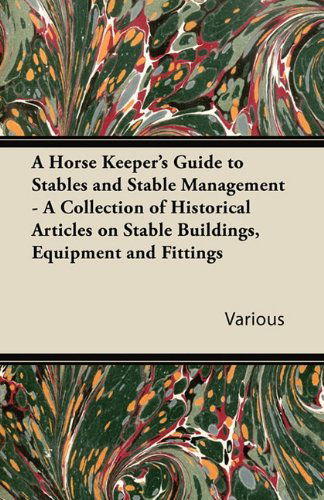 Cover for A Horse Keeper's Guide to Stables and Stable Management - a Collection of Historical Articles on Stable Buildings, Equipment and Fittings (Paperback Book) (2011)