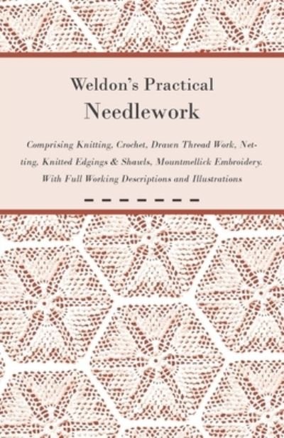 Cover for Anon. · Weldon's Practical Needlework Comprising - Knitting, Crochet, Drawn Thread Work, Netting, Knitted Edgings &amp; Shawls, Mountmellick Embroidery. With Full Working Descriptions and Illustrations (Paperback Book) (2011)