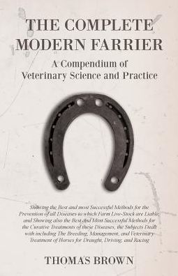 Cover for Thomas Brown · The Complete Modern Farrier - A Compendium of Veterinary Science and Practice - Showing the Best and most Successful Methods for the Prevention of all Diseases to which Farm Live-Stock are Liable, and Showing also the Best and Most Successful Methods for  (Paperback Book) (2017)