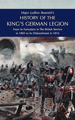 Cover for Major Ludlow Beamish · Major Ludlow Beamish's HISTORY OF THE KING'S GERMAN LEGION : From Its Formation In The British service in 1803 To Its Disbandment In 1816: Volume II (Hardcover Book) (2024)