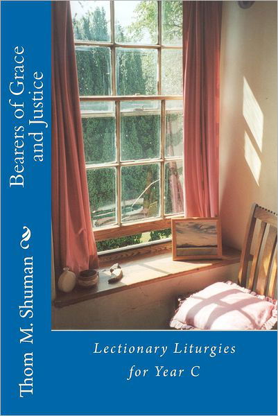 Bearers of Grace and Justice: Lectionary Liturgies for Year C - Thom M Shuman - Książki - Createspace - 9781477648612 - 13 września 2012