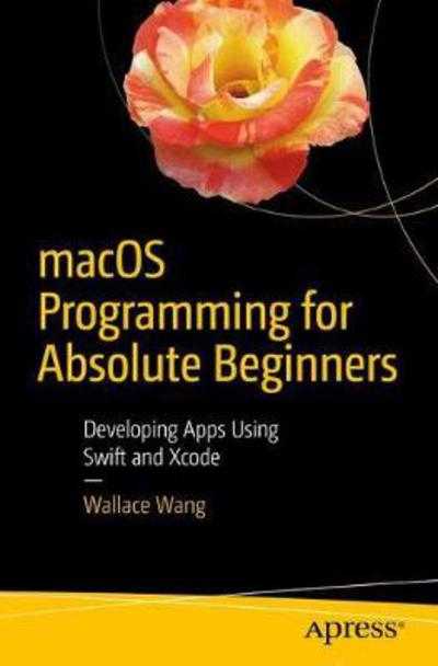 Macos Programming for Absolute Beginners: Developing Apps Using Swift and Xcode - Wallace Wang - Kirjat - APress - 9781484226612 - torstai 2. maaliskuuta 2017