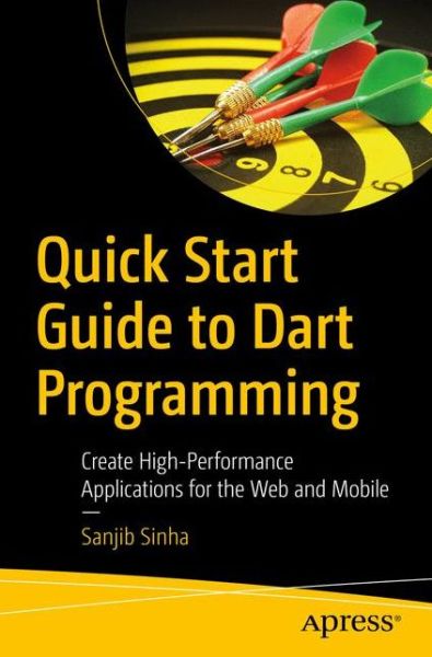 Cover for Sanjib Sinha · Quick Start Guide to Dart Programming: Create High-Performance Applications for the Web and Mobile (Paperback Book) [1st edition] (2019)