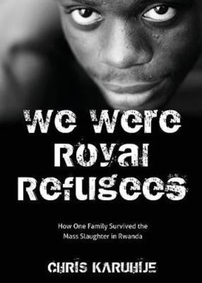 We Were Royal Refugees: How One Family Survived the Mass Slaughter in Rwanda - Chris Karuhije - Books - Word Alive Press - 9781486615612 - May 14, 2018