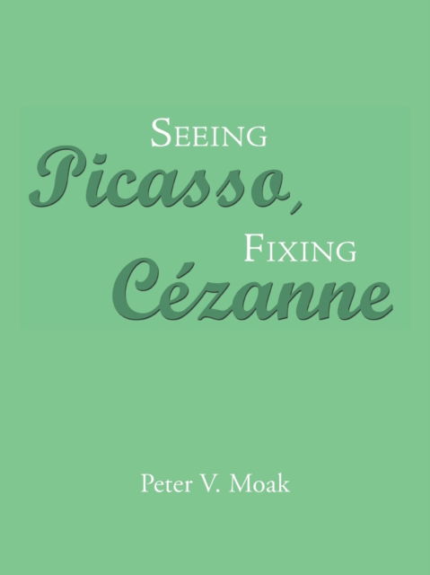 Cover for Peter V. Moak · Seeing Picasso, Fixing Cézanne (Paperback Book) (2018)