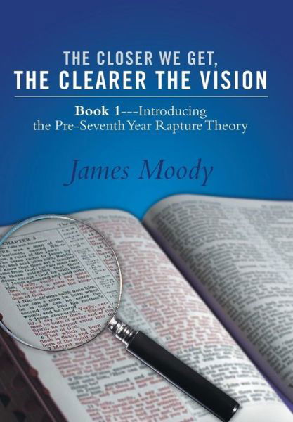 Cover for James Moody · The Closer We Get, the Clearer the Vision: Book 1-introducing the Pre-seventh-year Rapture Theory (Inbunden Bok) (2014)