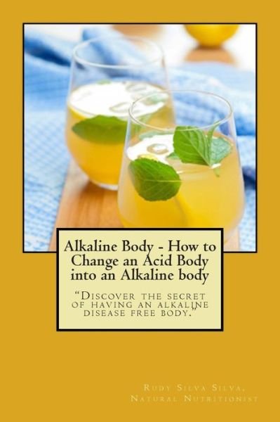 Cover for Rudy Silva Silva · Alkaline Body - How to Change an Acid Body into an Alkaline Body: Discover the Secret of Having an Alkaline Disease Free Body. (Paperback Book) (2014)